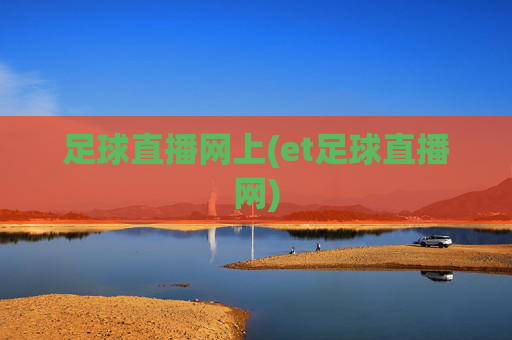 足球直播网上(et足球直播网)