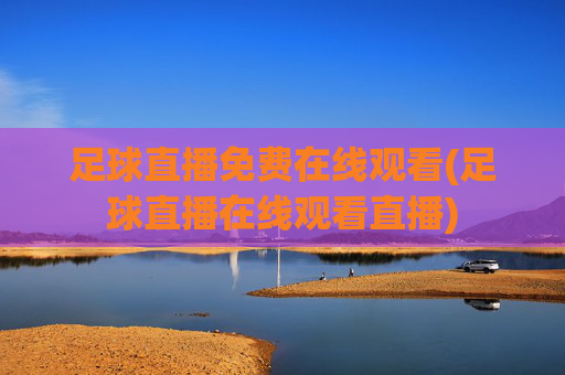 足球直播免费在线观看(足球直播在线观看直播)