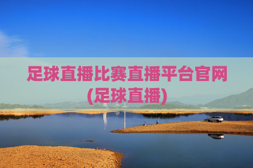 足球直播比赛直播平台官网(足球直播)