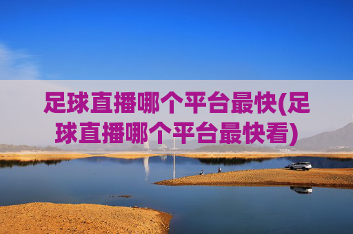 足球直播哪个平台最快(足球直播哪个平台最快看)