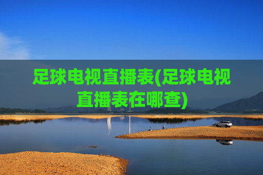 足球电视直播表(足球电视直播表在哪查)
