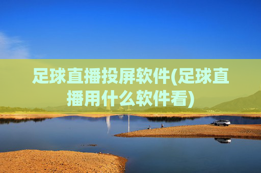 足球直播投屏软件(足球直播用什么软件看)