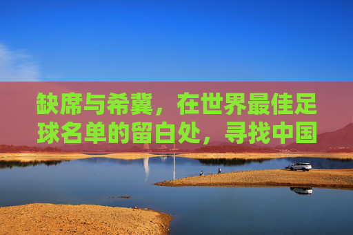 缺席与希冀，在世界最佳足球名单的留白处，寻找中国足球的答案