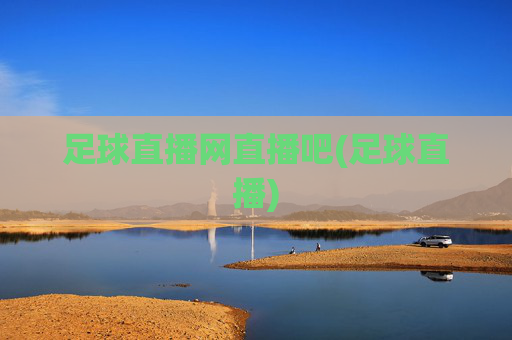 足球直播网直播吧(足球直播)
