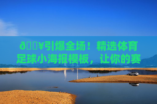 🔥引爆全场!精选体育足球小海报模板,让你的赛事宣传瞬间吸睛!