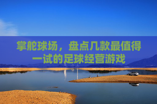 掌舵球场，盘点几款最值得一试的足球经营游戏