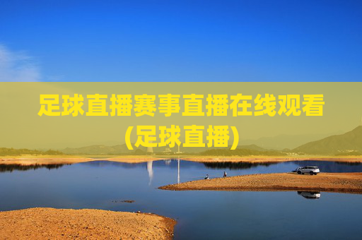 足球直播赛事直播在线观看(足球直播)
