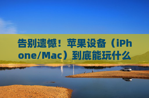 告别遗憾！苹果设备（iPhone/Mac）到底能玩什么足球游戏？