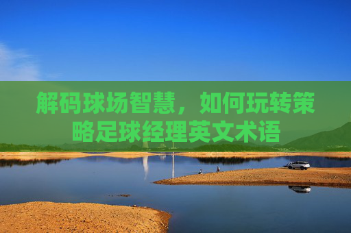 解码球场智慧，如何玩转策略足球经理英文术语