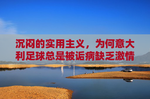 沉闷的实用主义,为何意大利足球总是被诟病缺乏激情?