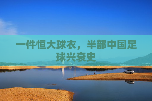一件恒大球衣,半部中国足球兴衰史