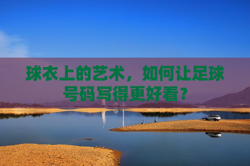 球衣上的艺术,如何让足球号码写得更好看?