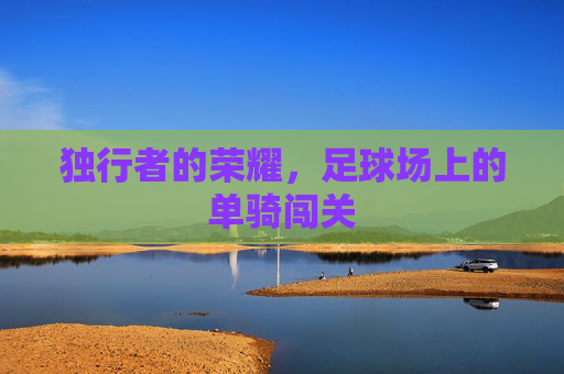 独行者的荣耀,足球场上的单骑闯关