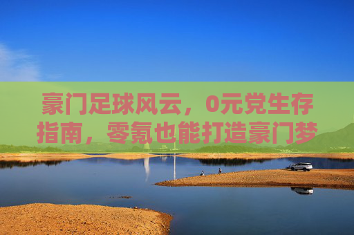 豪门足球风云，0元党生存指南，零氪也能打造豪门梦！