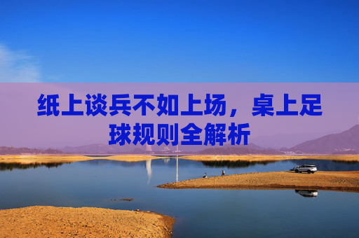 纸上谈兵不如上场，桌上足球规则全解析