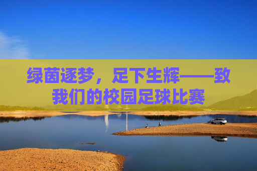 绿茵逐梦,足下生辉——致我们的校园足球比赛