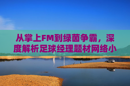 从掌上FM到绿茵争霸,深度解析足球经理题材网络小说