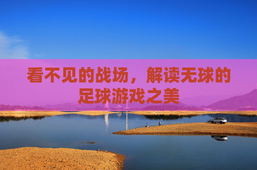看不见的战场,解读无球的足球游戏之美