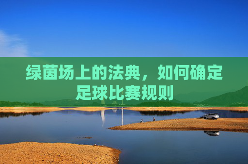 绿茵场上的法典，如何确定足球比赛规则