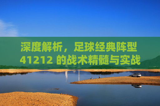 深度解析，足球经典阵型 41212 的战术精髓与实战应用