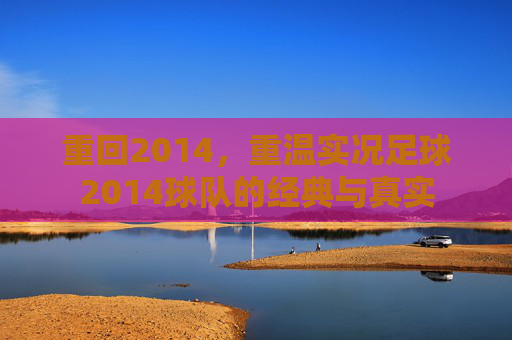 重回2014,重温实况足球2014球队的经典与真实