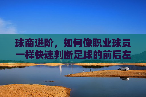 球商进阶,如何像职业球员一样快速判断足球的前后左右方位