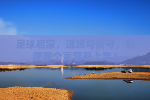 足球启蒙，进攻与防守，到底哪个更容易上手？