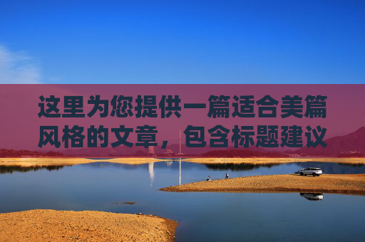 这里为您提供一篇适合美篇风格的文章，包含标题建议和详细内容。美篇通常注重图文并茂、情感真挚和排版美观，因此我在内容中加入了照片占位符，方便您在实际制作时插入图片
