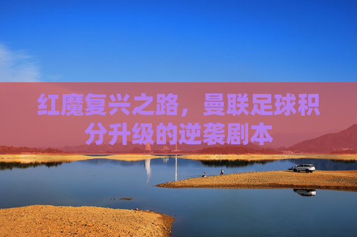 红魔复兴之路，曼联足球积分升级的逆袭剧本