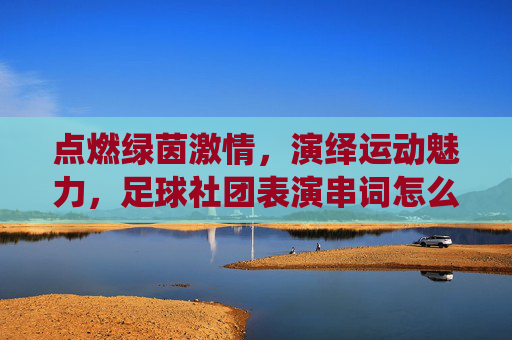 点燃绿茵激情，演绎运动魅力，足球社团表演串词怎么写？