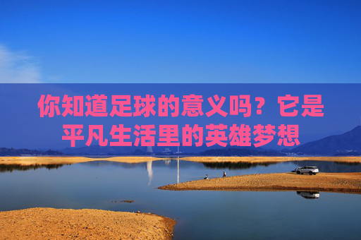 你知道足球的意义吗？它是平凡生活里的英雄梦想