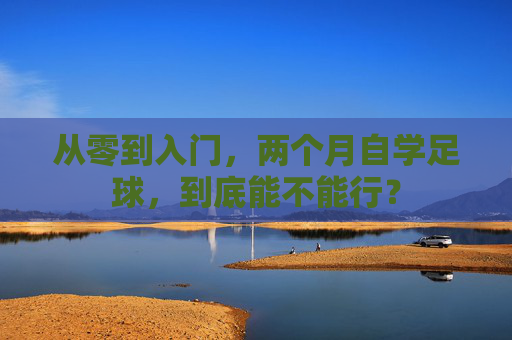 从零到入门,两个月自学足球,到底能不能行?