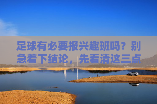 足球有必要报兴趣班吗?别急着下结论,先看清这三点
