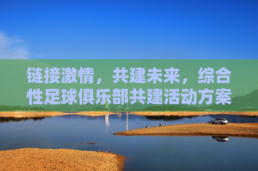 链接激情,共建未来,综合性足球俱乐部共建活动方案