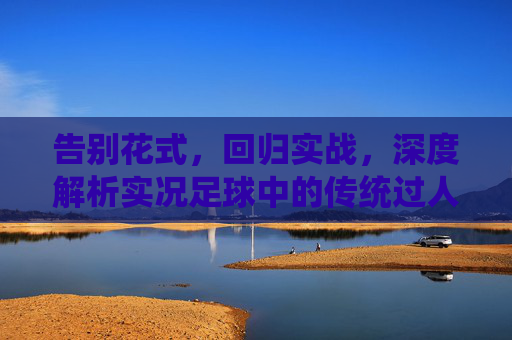 告别花式,回归实战,深度解析实况足球中的传统过人技巧