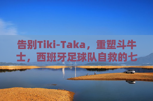 告别Tiki-Taka，重塑斗牛士，西班牙足球队自救的七条生死法则