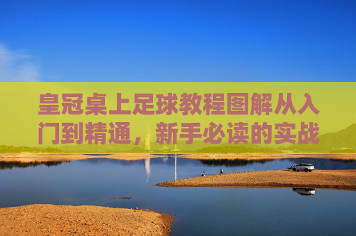 皇冠桌上足球教程图解从入门到精通,新手必读的实战技巧与姿势解析
