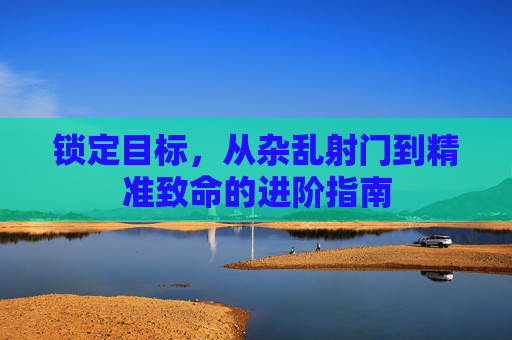 锁定目标，从杂乱射门到精准致命的进阶指南