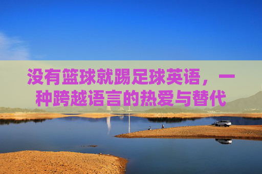 没有篮球就踢足球英语，一种跨越语言的热爱与替代