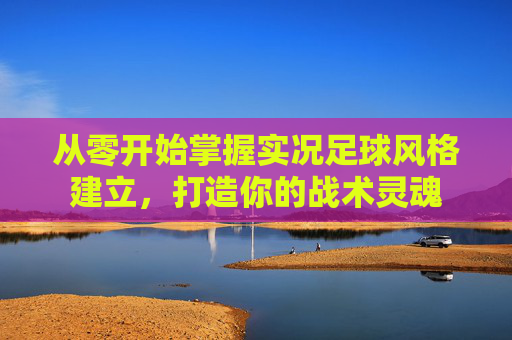 从零开始掌握实况足球风格建立,打造你的战术灵魂