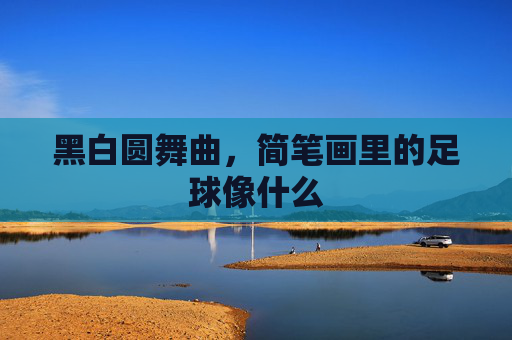 黑白圆舞曲,简笔画里的足球像什么