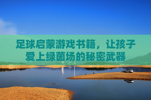 足球启蒙游戏书籍,让孩子爱上绿茵场的秘密武器