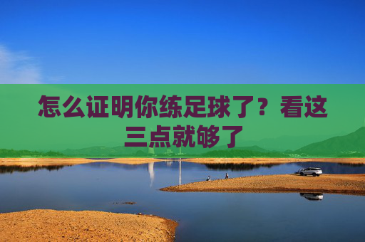 怎么证明你练足球了？看这三点就够了