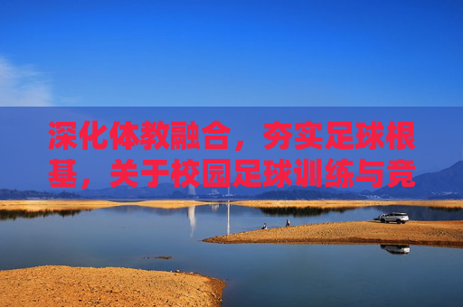 深化体教融合，夯实足球根基，关于校园足球训练与竞赛体系的深度调研报告