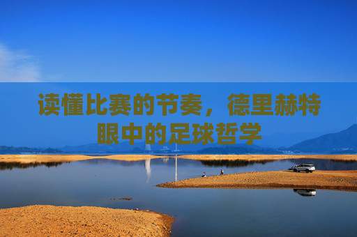 读懂比赛的节奏，德里赫特眼中的足球哲学