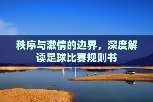 秩序与激情的边界,深度解读足球比赛规则书