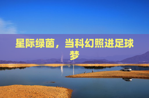星际绿茵,当科幻照进足球梦