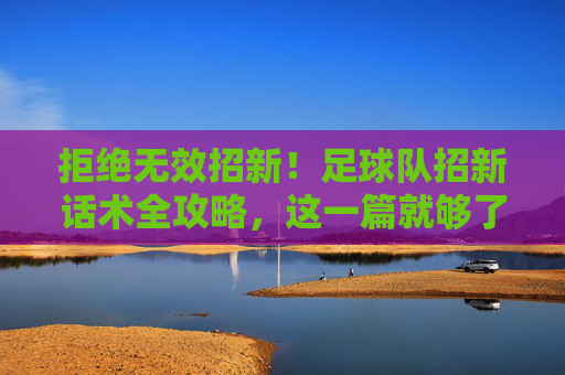拒绝无效招新！足球队招新话术全攻略，这一篇就够了