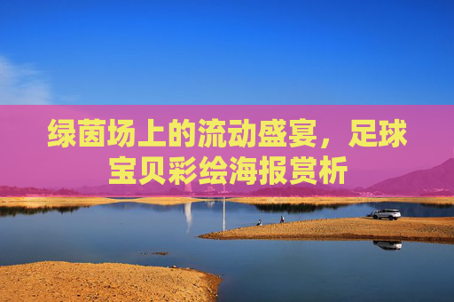 绿茵场上的流动盛宴,足球宝贝彩绘海报赏析