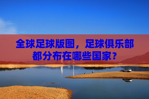 全球足球版图，足球俱乐部都分布在哪些国家？